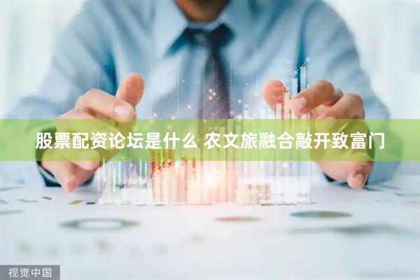 股票配资论坛是什么 农文旅融合敲开致富门